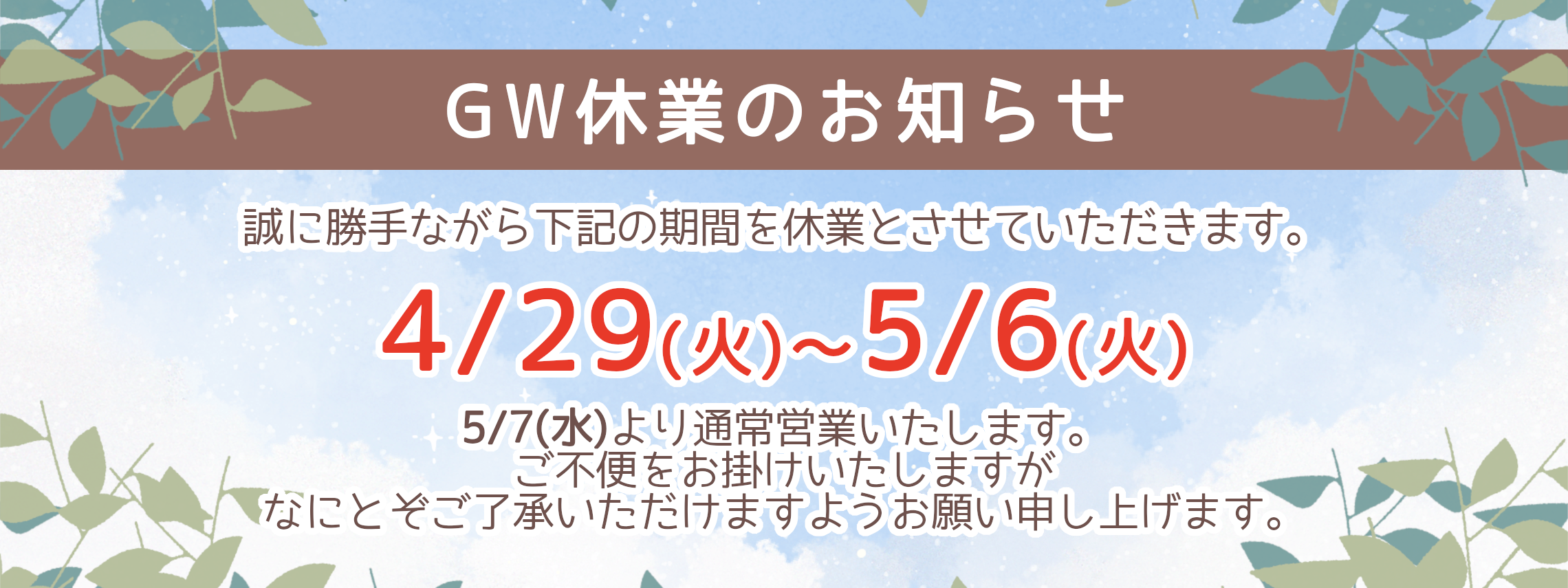 誠に勝手ながら4/29(火)～5/6(火)をGW休業期間とさせていただきます。5/7(水)より通常営業いたします。