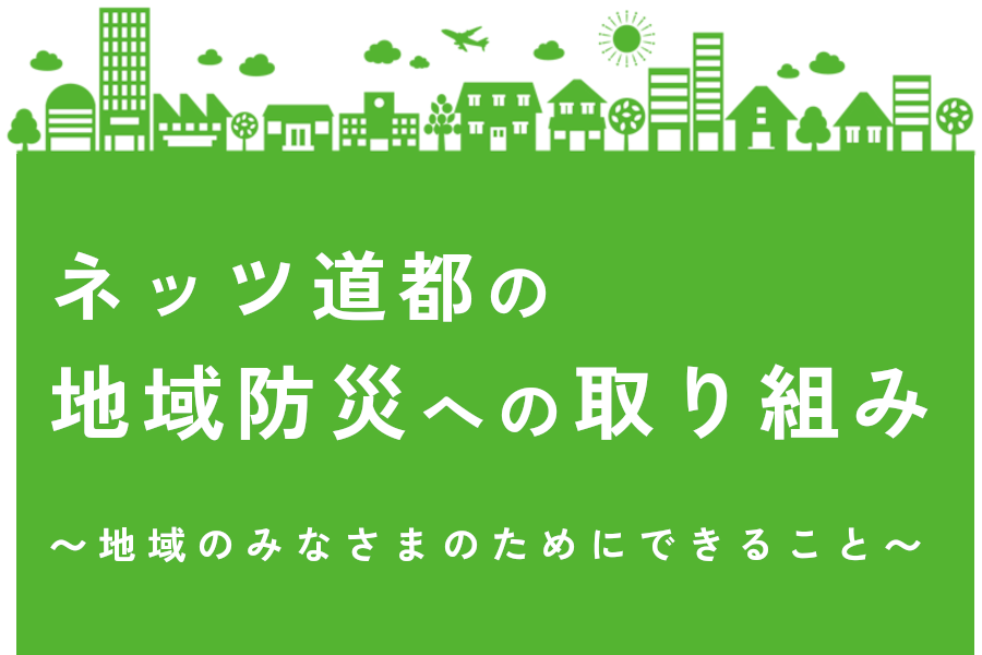 ネッツ道都の地域防災への取り組み ~地域のみなさまのためにできること~