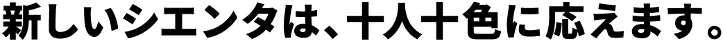 新しいシエンタは、十人十色に応えます。