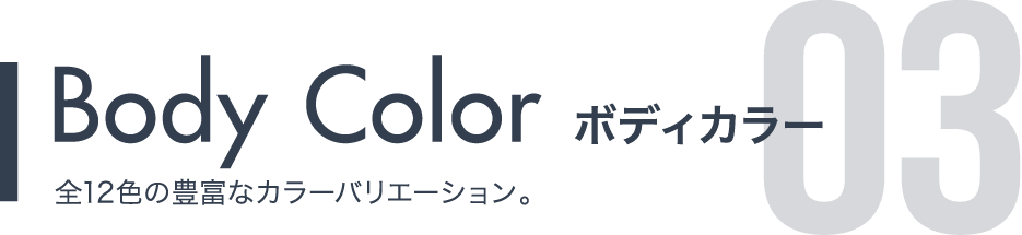 Body Color ボディカラー 全12色の豊富なカラーバリエーション。