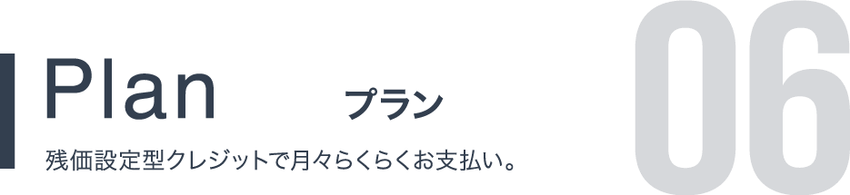 Plan プラン 残価設定型クレジットで月々らくらくお支払い。